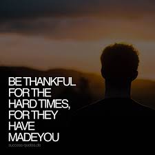 be thankful for hard times, they made you
