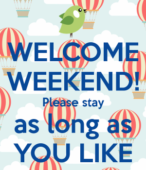 welcome-weekend-please-stay-as-long-as-you-like-1